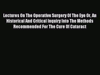 Read Lectures On The Operative Surgery Of The Eye Or An Historical And Critical Inquiry Into