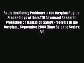 Read Radiation Safety Problems in the Caspian Region: Proceedings of the NATO Advanced Research