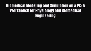 Read Biomedical Modeling and Simulation on a PC: A Workbench for Physiology and Biomedical