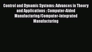 Read Control and Dynamic Systems: Advances in Theory and Applications : Computer-Aided Manufacturing/Computer-Integrated