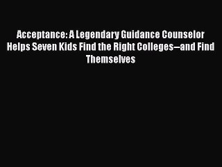 Read Acceptance: A Legendary Guidance Counselor Helps Seven Kids Find the Right Colleges--and