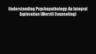 Read Understanding Psychopathology: An Integral Exploration (Merrill Counseling) Ebook Free