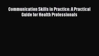 Read Communication Skills in Practice: A Practical Guide for Health Professionals PDF Full