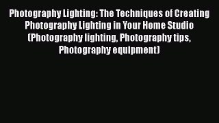 Read Photography Lighting: The Techniques of Creating Photography Lighting in Your Home Studio