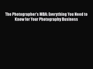 Read The Photographer's MBA: Everything You Need to Know for Your Photography Business Ebook