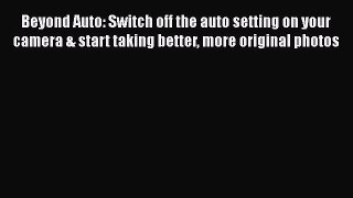 Read Beyond Auto: Switch off the auto setting on your camera & start taking better more original