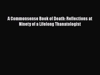 Скачать видео: Read A Commonsense Book of Death: Reflections at Ninety of a Lifelong Thanatologist Ebook Free