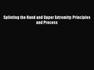 Read Splinting the Hand and Upper Extremity: Principles and Process Ebook Free