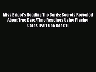 Read Miss Briget's Reading The Cards: Secrets Revealed About True Date/Time Readings Using