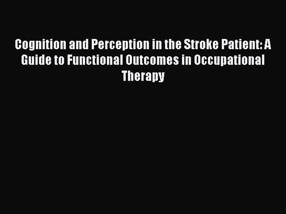 Read Cognition and Perception in the Stroke Patient: A Guide to Functional Outcomes in Occupational