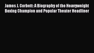 Read James J. Corbett: A Biography of the Heavyweight Boxing Champion and Popular Theater Headliner