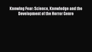 Download Knowing Fear: Science Knowledge and the Development of the Horror Genre PDF Online