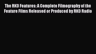 Read The RKO Features: A Complete Filmography of the Feature Films Released or Produced by