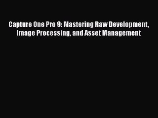 [Online PDF] Capture One Pro 9: Mastering Raw Development Image Processing and Asset Management