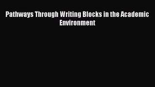 Download Pathways Through Writing Blocks in the Academic Environment PDF Online