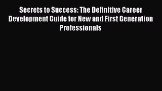 Read Secrets to Success: The Definitive Career Development Guide for New and First Generation