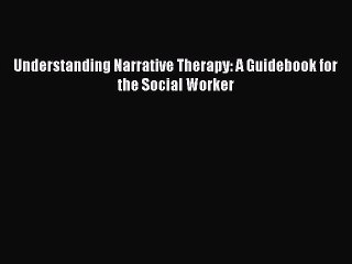 Download Understanding Narrative Therapy: A Guidebook for the Social Worker PDF Free