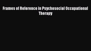 Read Frames of Reference in Psychosocial Occupational Therapy PDF Free