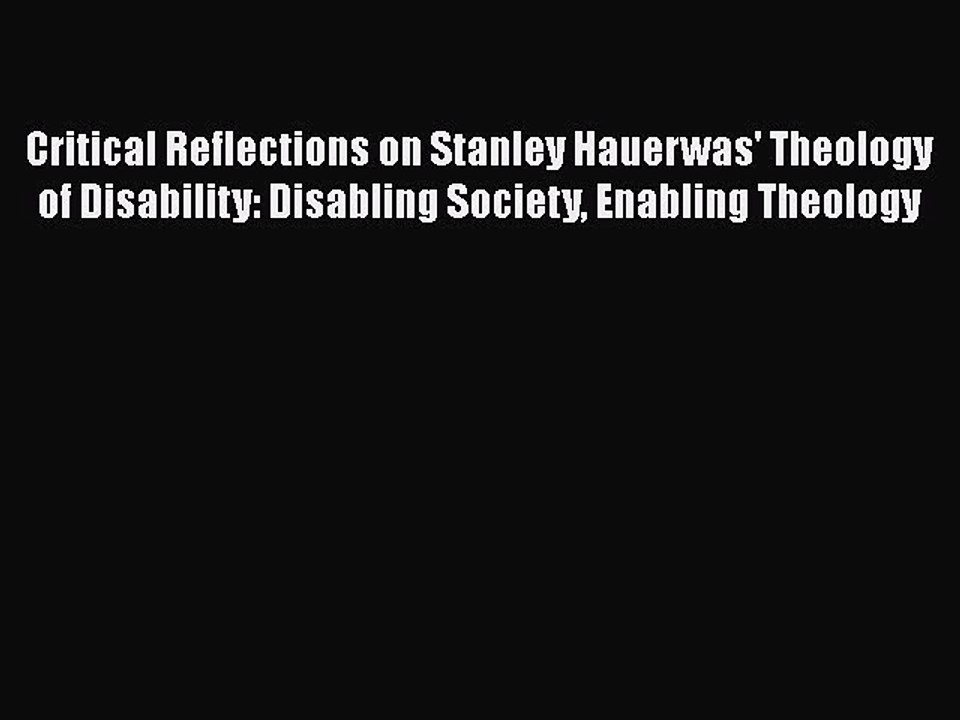 Read Critical Reflections on Stanley Hauerwas' Theology of Disability: Disabling Society Enabling