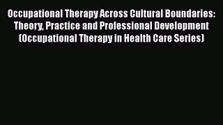 Read Occupational Therapy Across Cultural Boundaries: Theory Practice and Professional Development