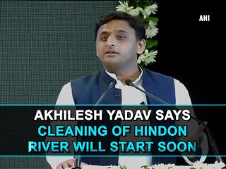 Akhilesh Yadav says cleaning of Hindon river will start soon