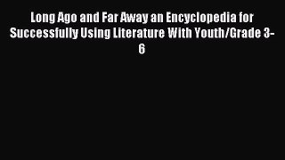 Download Long Ago and Far Away an Encyclopedia for Successfully Using Literature With Youth/Grade