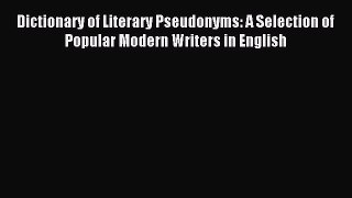 Read Dictionary of Literary Pseudonyms: A Selection of Popular Modern Writers in English ebook