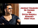 Akshay Kumar Demands Rs.56 Crore To Star In Divya Khosla's Next?