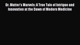 Read Dr. Mutter's Marvels: A True Tale of Intrigue and Innovation at the Dawn of Modern Medicine