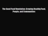 Read The Good Food Revolution: Growing Healthy Food People and Communities PDF Free