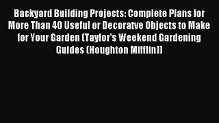 Read Backyard Building Projects: Complete Plans for More Than 40 Useful or Decoratve Objects