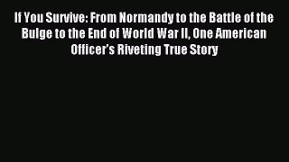 Read If You Survive: From Normandy to the Battle of the Bulge to the End of World War II One