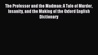 Read The Professor and the Madman: A Tale of Murder Insanity and the Making of the Oxford English