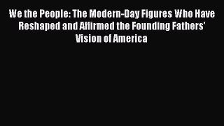 Read We the People: The Modern-Day Figures Who Have Reshaped and Affirmed the Founding Fathers'