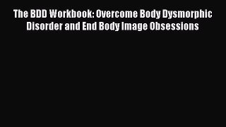 Download The BDD Workbook: Overcome Body Dysmorphic Disorder and End Body Image Obsessions