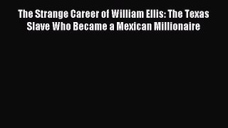 Download The Strange Career of William Ellis: The Texas Slave Who Became a Mexican Millionaire