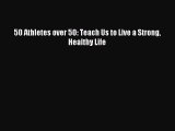 Read 50 Athletes over 50: Teach Us to Live a Strong Healthy Life Ebook Free