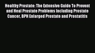 Read Healthy Prostate: The Extensive Guide to Prevent and Heal Prostate Problems Including