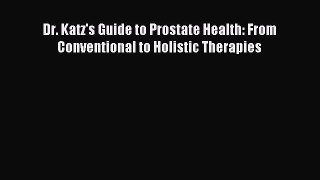 Read Dr. Katz's Guide to Prostate Health: From Conventional to Holistic Therapies Ebook Free