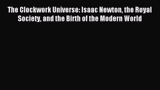 Read The Clockwork Universe: Isaac Newton the Royal Society and the Birth of the Modern World