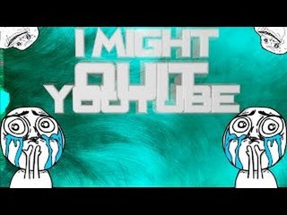 I MIGHT QUIT YOUTUBE! (IM LOSING MOTIVATION)