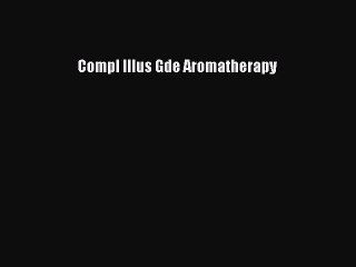 Read Compl Illus Gde Aromatherapy PDF Online
