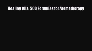Read Healing Oils: 500 Formulas for Aromatherapy PDF Online