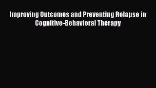 Read Books Improving Outcomes and Preventing Relapse in Cognitive-Behavioral Therapy ebook