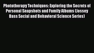 Read Books Phototherapy Techniques: Exploring the Secrets of Personal Snapshots and Family