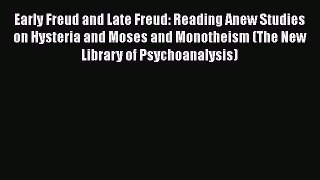 Read Books Early Freud and Late Freud: Reading Anew Studies on Hysteria and Moses and Monotheism