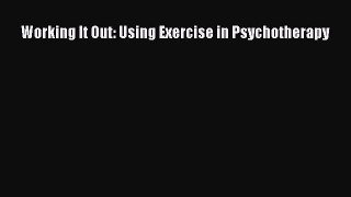 Read Books Working It Out: Using Exercise in Psychotherapy PDF Free
