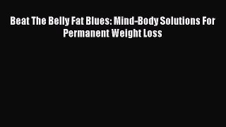 Download Beat The Belly Fat Blues: Mind-Body Solutions For Permanent Weight Loss PDF Online