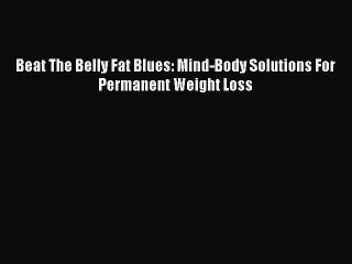 Download Beat The Belly Fat Blues: Mind-Body Solutions For Permanent Weight Loss PDF Online