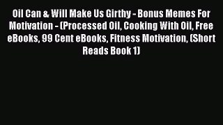 Read Oil Can & Will Make Us Girthy - Bonus Memes For Motivation - (Processed Oil Cooking With